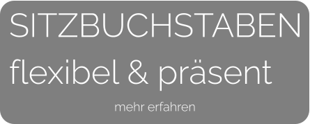 SITZBUCHSTABEN flexibel & präsent  mehr erfahren