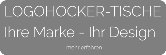 LOGOHOCKER-TISCHEIhre Marke - Ihr Design    mehr erfahren